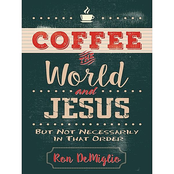 Coffee, the World, and Jesus, but Not Necessarily in That Order, Ron Demiglio