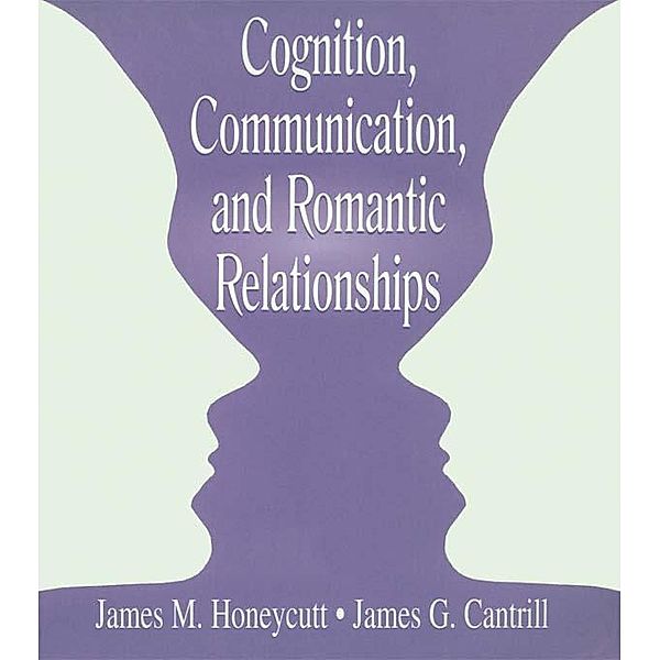 Cognition, Communication, and Romantic Relationships, James M. Honeycutt, James G. Cantrill