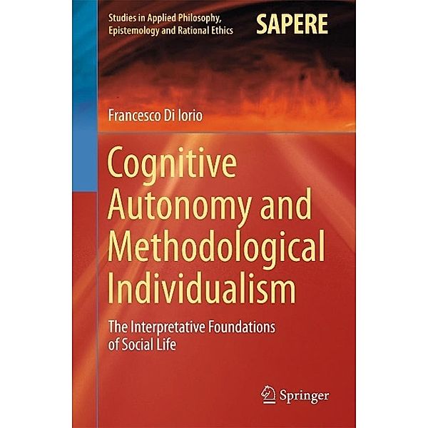 Cognitive Autonomy and Methodological Individualism / Studies in Applied Philosophy, Epistemology and Rational Ethics Bd.22, Francesco Di Iorio