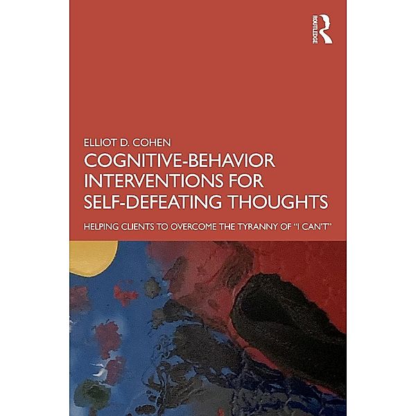 Cognitive Behavior Interventions for Self-Defeating Thoughts, Elliot D. Cohen