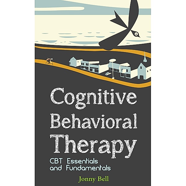 Cognitive Behavioral Therapy: CBT Essentials and Fundamentals, Jonny Bell