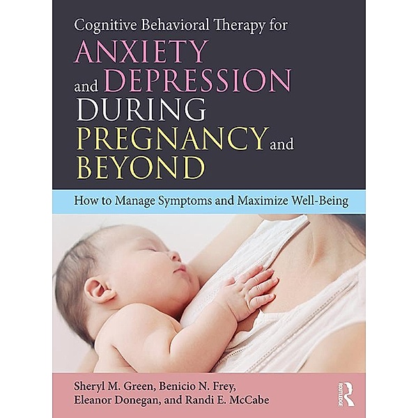 Cognitive Behavioral Therapy for Anxiety and Depression During Pregnancy and Beyond, Sheryl M. Green, Benicio N. Frey, Eleanor Donegan, Randi E. McCabe