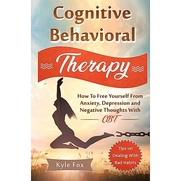 Cognitive Behavioral Therapy: How To Free Yourself From Anxiety, Depression and Negative Thoughts With CBT (Cognitive Behavioral Therapy, Anger Management, NLP) / Cognitive Behavioral Therapy, Anger Management, NLP, Kyle Fox