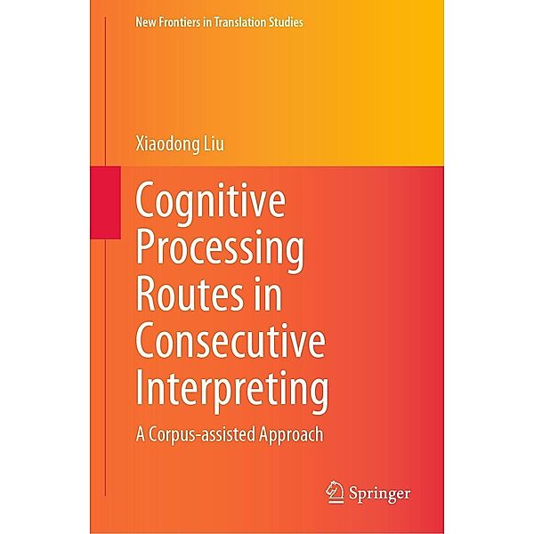 Cognitive Processing Routes in Consecutive Interpreting / New Frontiers in Translation Studies, Xiaodong Liu