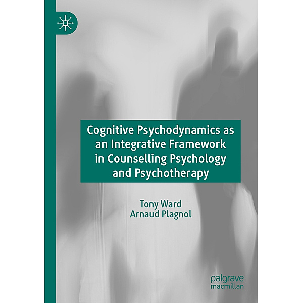 Cognitive Psychodynamics as an Integrative Framework in Counselling Psychology and Psychotherapy, Tony Ward, Arnaud Plagnol
