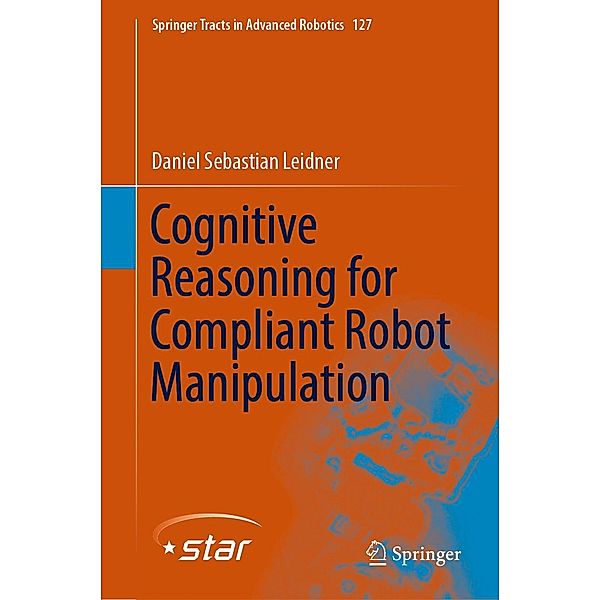 Cognitive Reasoning for Compliant Robot Manipulation / Springer Tracts in Advanced Robotics Bd.127, Daniel Sebastian Leidner