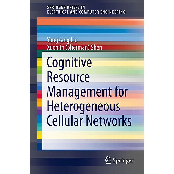 Cognitive Resource Management for Heterogeneous Cellular Networks / SpringerBriefs in Electrical and Computer Engineering, Yongkang Liu, Xuemin (Sherman) Shen