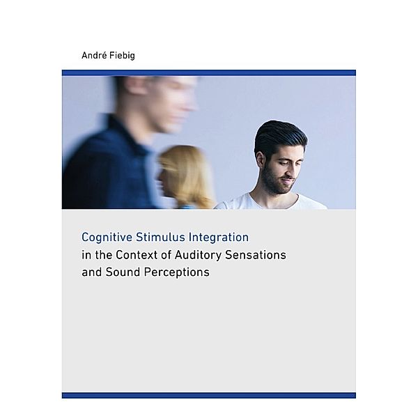 Cognitive stimulus integration in the context of auditory sensations and sound perceptions, Andre Fiebig