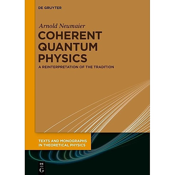 Coherent Quantum Physics / Texts and Monographs in Theoretical Physics, Arnold Neumaier