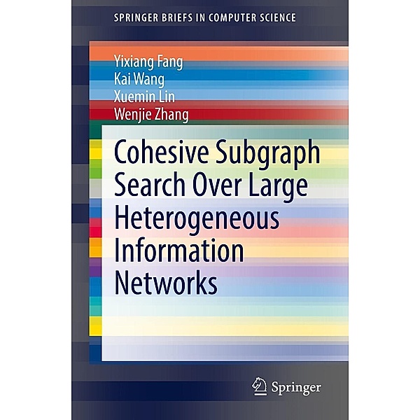 Cohesive Subgraph Search Over Large Heterogeneous Information Networks / SpringerBriefs in Computer Science, Yixiang Fang, Kai Wang, Xuemin Lin, Wenjie Zhang