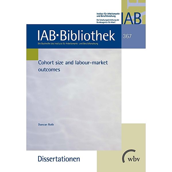 Cohort size and labour-market outcomes / IAB-Bibliothek (Dissertationen) Bd.367, Duncan Roth