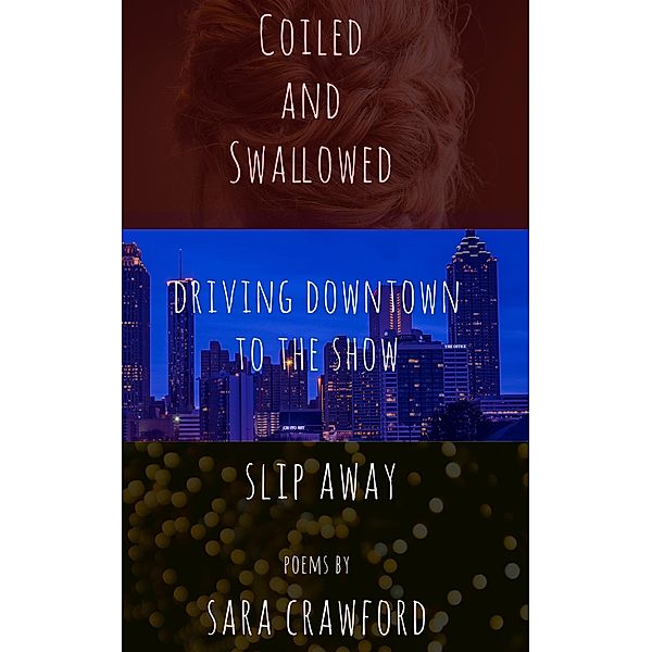 Coiled and Swallowed, Driving Downtown to the Show, and Slip Away, Sara Crawford