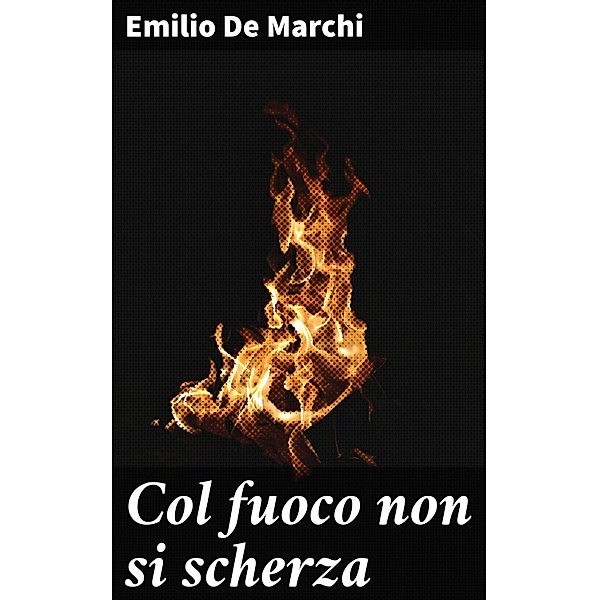 Col fuoco non si scherza, Emilio De Marchi