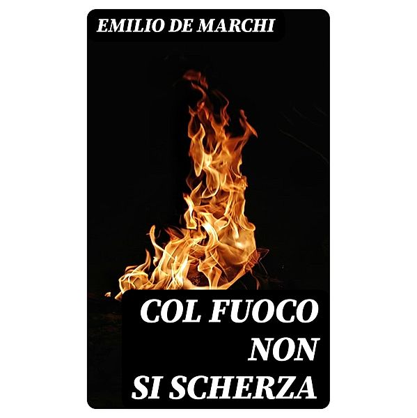 Col fuoco non si scherza, Emilio De Marchi