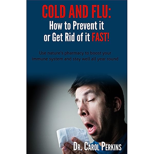 COLD and FLU: How to Prevent it or Get Rid of it FAST! / Carol Perkins, Carol Perkins