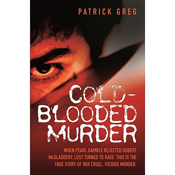 Cold Blooded Murder - When Pearl Gamble Rejected Robert McGladdery, Lust Turned to Rage. This is the True Story of Her Cruel, Vicious Murder, Patrick Greg