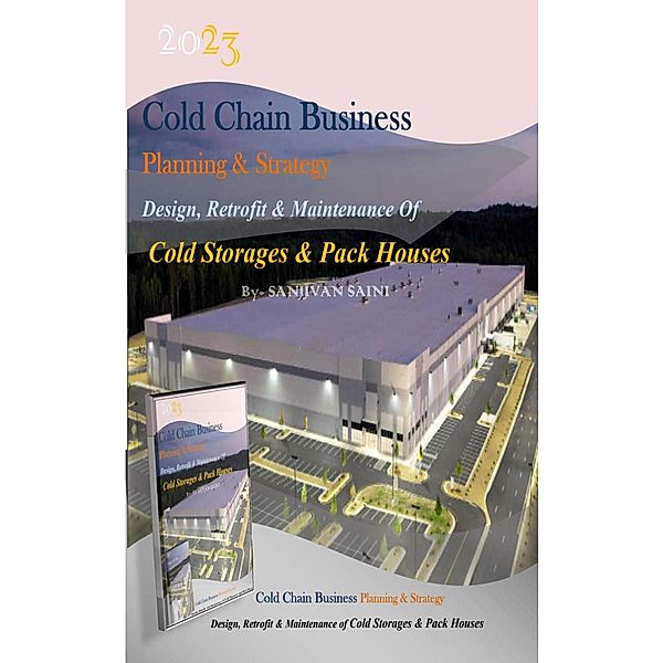 Cold chain Business Planning and Strategy: Design, Retrofit  And Maintenance Of  Cold Storages And Pack Houses (Business strategy books, #3) / Business strategy books, Sanjivan Saini