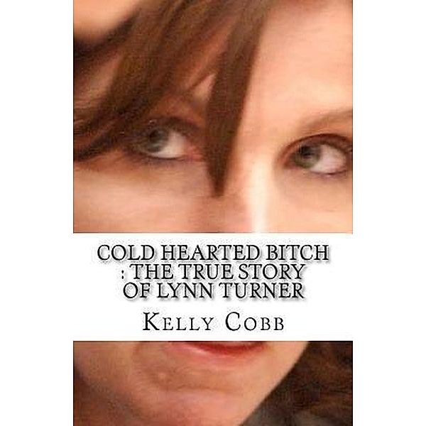 Cold Hearted Bitch : The True Story of Lynn Turner, Kelly Cobb