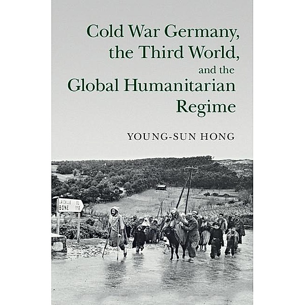 Cold War Germany, the Third World, and the Global Humanitarian Regime / Human Rights in History, Young-Sun Hong