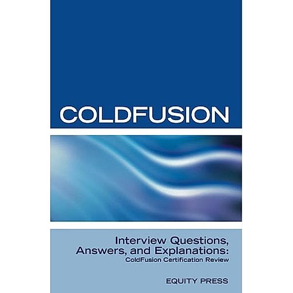 ColdFusion Interview Questions, Answers, and Explanations: ColdFusion Certification Review, Equity Press