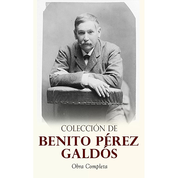 Colección de Benito Pérez Galdós: Obra Completa, Benito Pérez Galdós