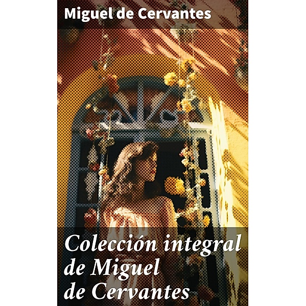 Colección integral de Miguel de Cervantes, Miguel De Cervantes
