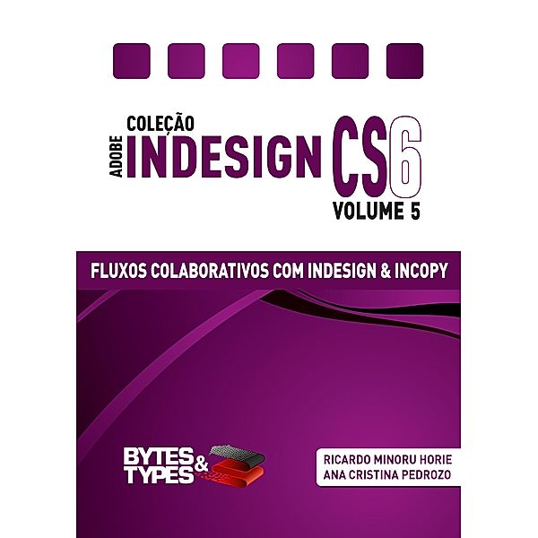 Coleção Adobe InDesign CS6 - Fluxos Colaborativos com InDesign e InCopy, Ricardo Minoru Horie, Ana Cristina Pedrozo Oliveira