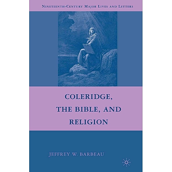 Coleridge, the Bible, and Religion / Nineteenth-Century Major Lives and Letters, Jeffrey W. Barbeau