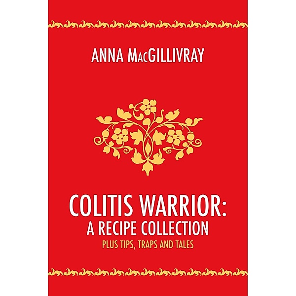 Colitis Warrior:  A Recipe Collection, Anna MacGillivray