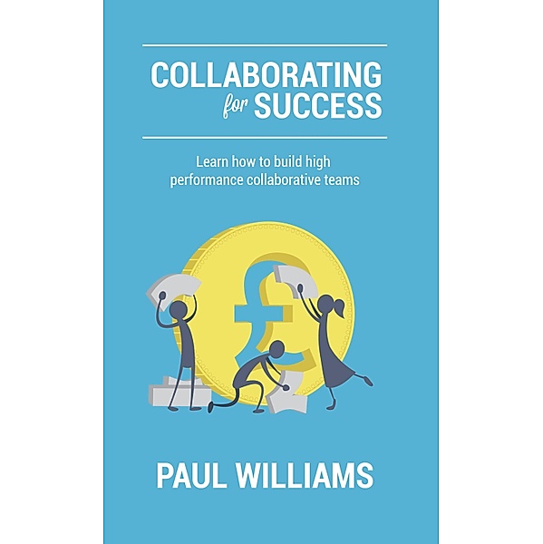 Collaborating for Success: Learn How to Build High Performance Collaborative Teams, Paul Williams