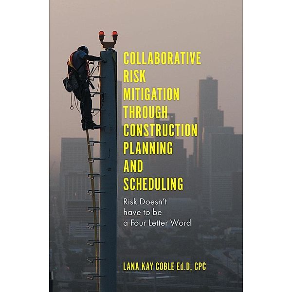 Collaborative Risk Mitigation Through Construction Planning and Scheduling, Lana Kay Coble Ed. D. Cpc