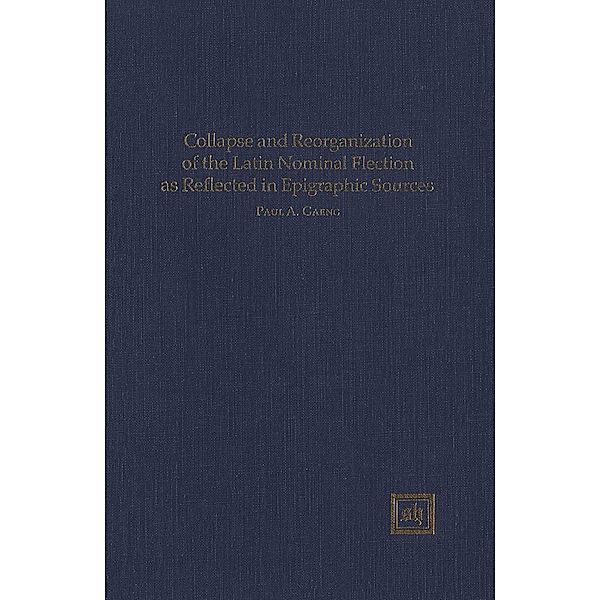 Collapse and Reorganization of the Latin Nominal Flection as Reflected in Epigraphic Sources, Paul A. Gaeng