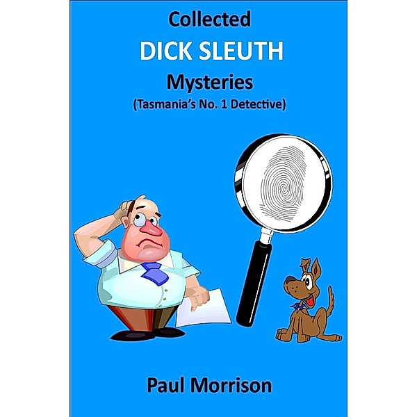 Collected Dick Sleuth Mysteries: Tasmania's No. 1 Detective / Paul Morrison, Paul Morrison