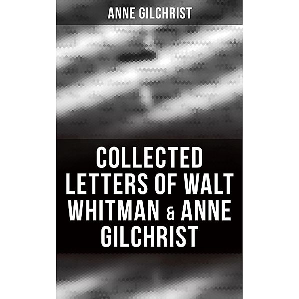 Collected Letters of Walt Whitman & Anne Gilchrist, Anne Gilchrist