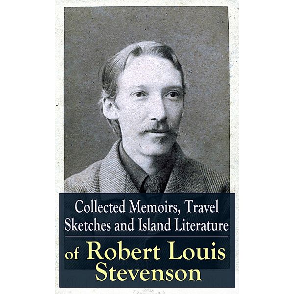 Collected Memoirs, Travel Sketches and Island Literature of Robert Louis Stevenson, Robert Louis Stevenson