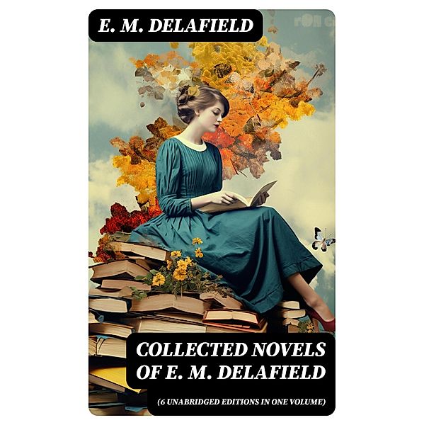 Collected Novels of E. M. Delafield (6 Unabridged Editions in One Volume), E. M. Delafield