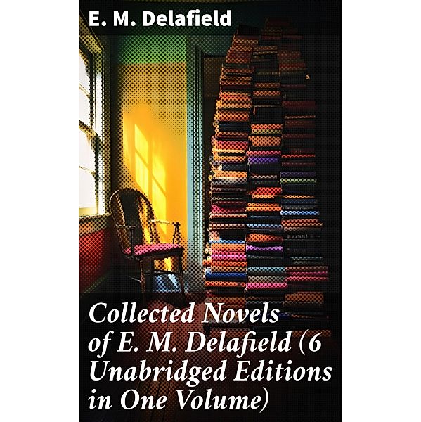 Collected Novels of E. M. Delafield (6 Unabridged Editions in One Volume), E. M. Delafield