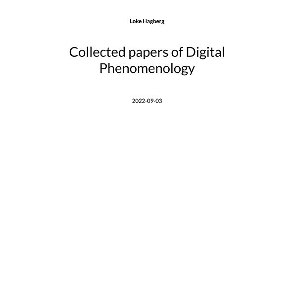 Collected papers of Digital Phenomenology, Loke Hagberg