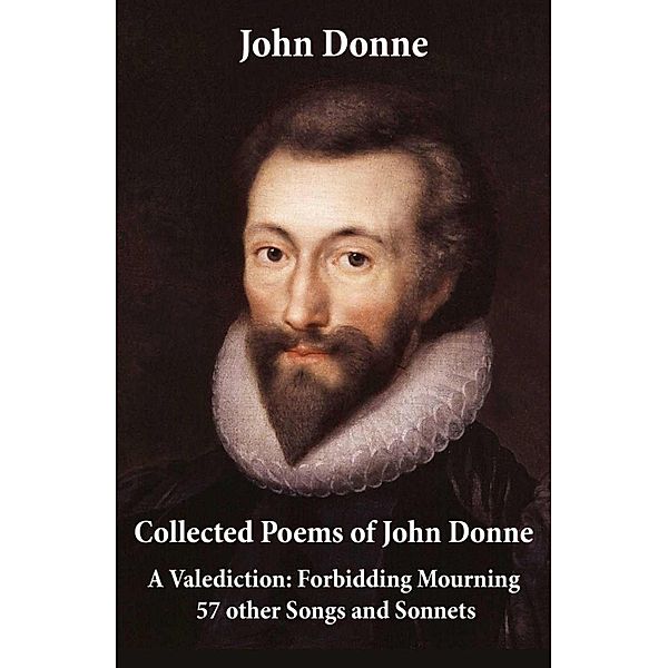 Collected Poems of John Donne - A Valediction: Forbidding Mourning + 57 other Songs and Sonnets, John Donne