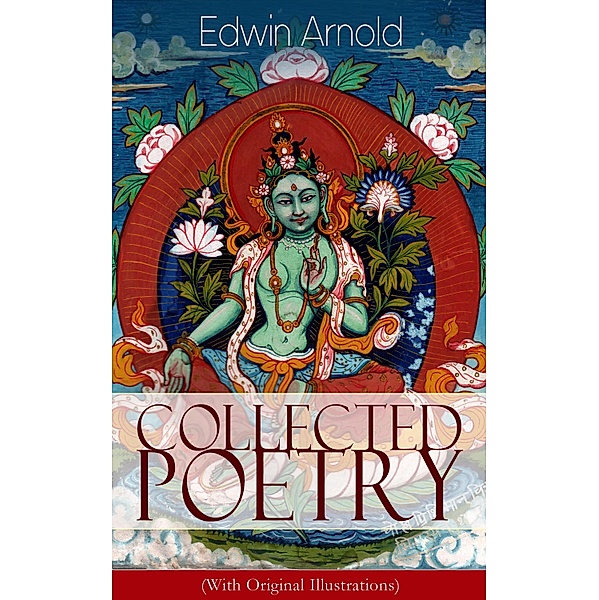 Collected Poetry of Edwin Arnold (With Original Illustrations), Edwin Arnold