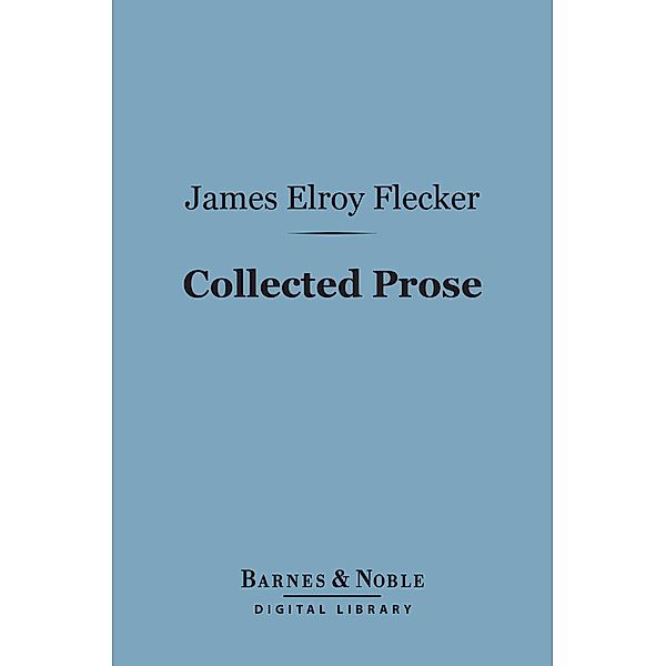 Collected Prose (Barnes & Noble Digital Library) / Barnes & Noble, James Elroy Flecker