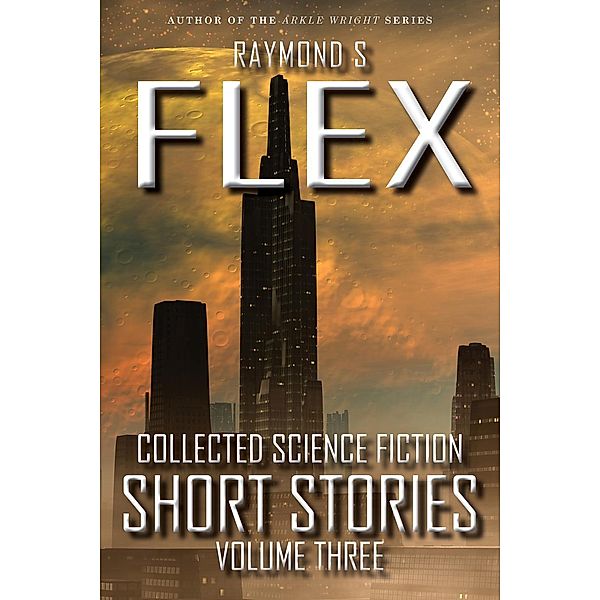 Collected Science Fiction Short Stories: Volume Three, Raymond S Flex