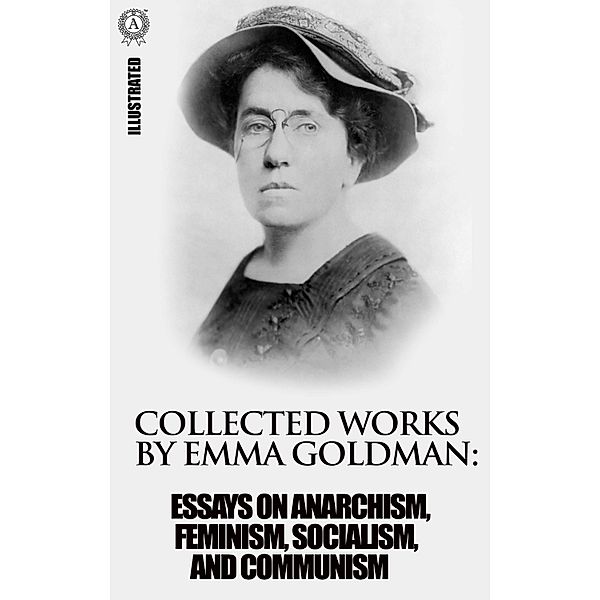 Collected works by Emma Goldman. Illustrated, Emma Goldman