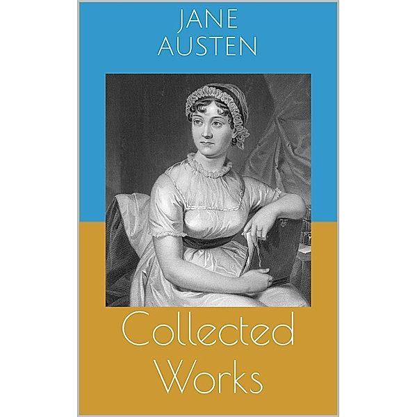 Collected Works (Complete Editions: Sense and Sensibility, Pride and Prejudice, Mansfield Park, ...), Jane Austen
