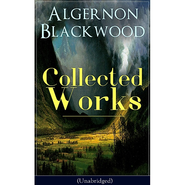 Collected Works of Algernon Blackwood (Unabridged), Algernon Blackwood