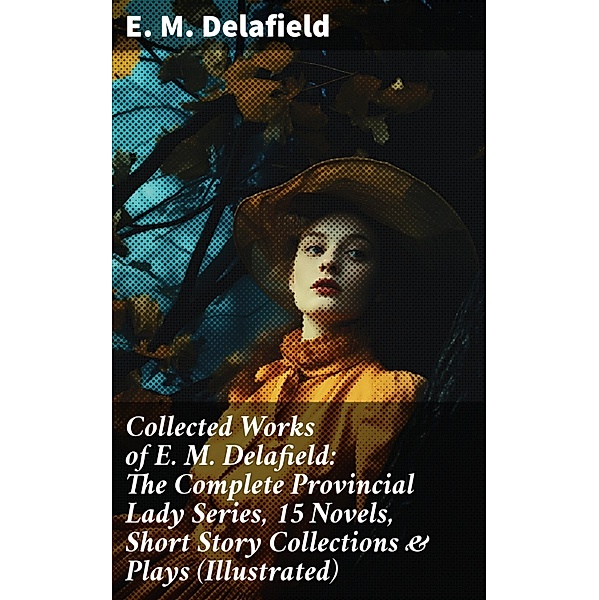 Collected Works of E. M. Delafield: The Complete Provincial Lady Series, 15 Novels, Short Story Collections & Plays (Illustrated), E. M. Delafield