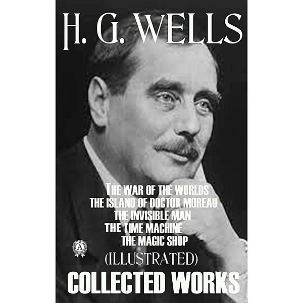 Collected Works of H.G. Wells (Illustrated), H. G. Wells