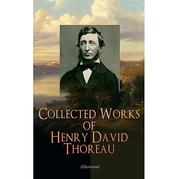 Collected Works of Henry David Thoreau (Illustrated), Henry David Thoreau