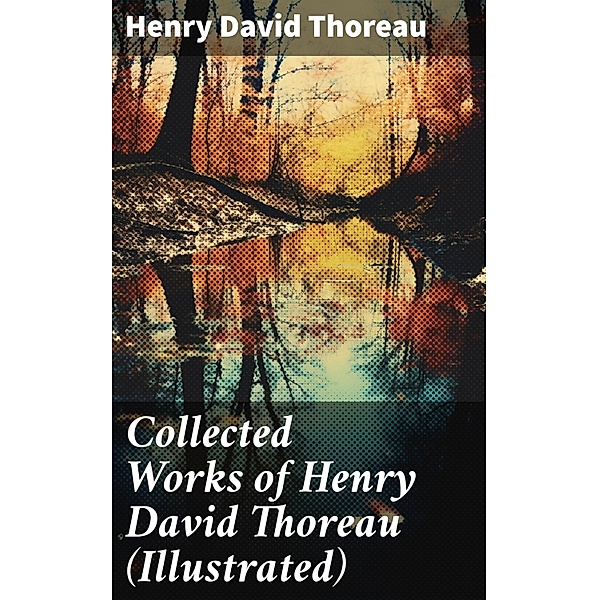Collected Works of Henry David Thoreau (Illustrated), Henry David Thoreau