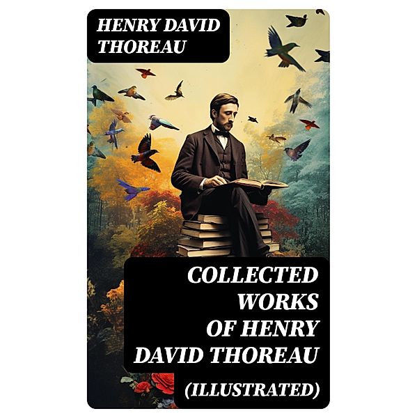 Collected Works of Henry David Thoreau (Illustrated), Henry David Thoreau